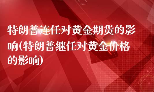 特朗普连任对黄金期货的影响(特朗普继任对黄金价格的影响)_https://www.boyangwujin.com_期货直播间_第1张