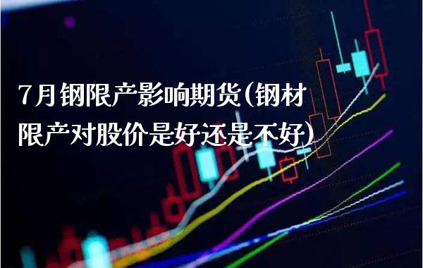 7月钢限产影响期货(钢材限产对股价是好还是不好)