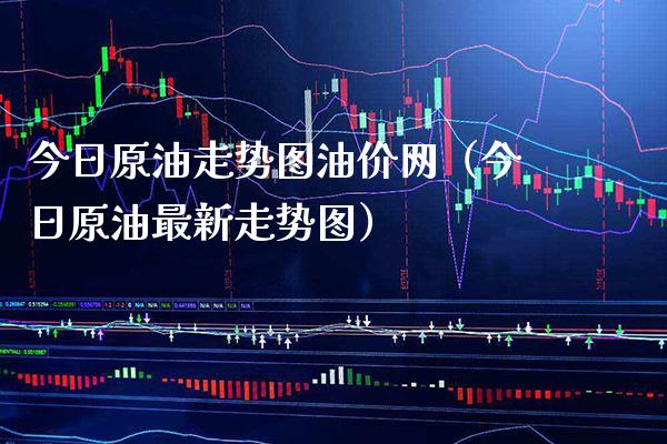 今日原油走势图油价网（今日原油最新走势图）