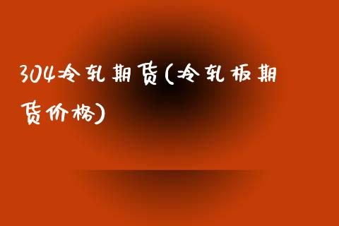 304冷轧期货(冷轧板期货价格)_https://www.boyangwujin.com_原油期货_第1张