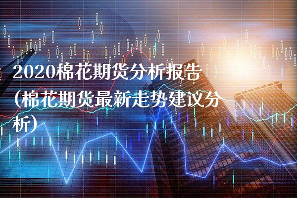 2020棉花期货分析报告(棉花期货最新走势建议分析)_https://www.boyangwujin.com_期货直播间_第1张