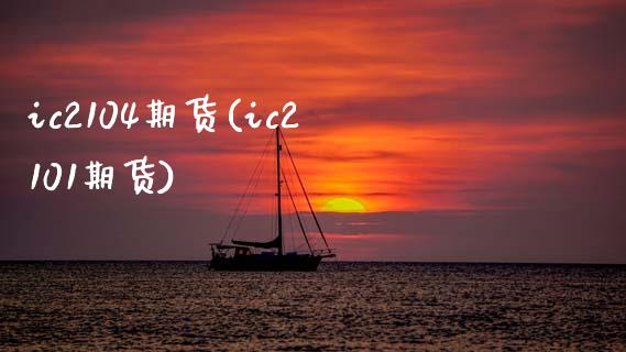 ic2104期货(ic2101期货)_https://www.boyangwujin.com_期货直播间_第1张