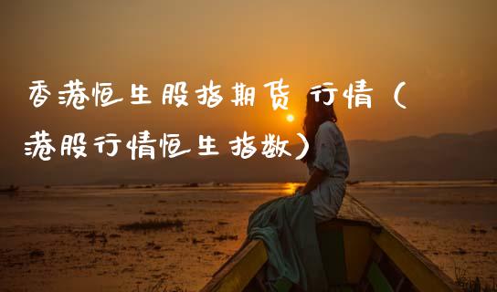 香港恒生股指期货 行情（港股行情恒生指数）_https://www.boyangwujin.com_黄金期货_第1张