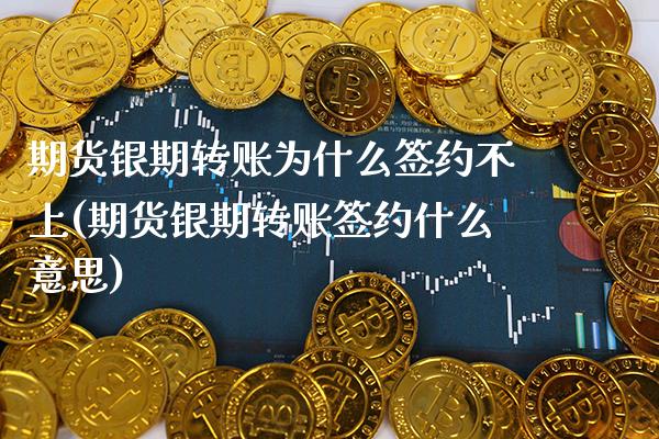 期货银期转账为什么签约不上(期货银期转账签约什么意思)