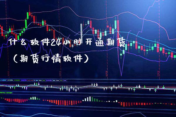 什么软件24小时开通期货（期货行情软件）_https://www.boyangwujin.com_纳指期货_第1张