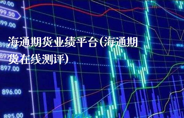 海通期货业绩平台(海通期货在线测评)_https://www.boyangwujin.com_期货科普_第1张