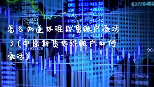 怎么知道休眠期货账户激活了(中原期货休眠账户如何激活)_https://www.boyangwujin.com_期货直播间_第1张