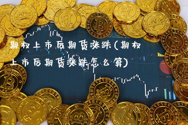 期权上市后期货涨跌(期权上市后期货涨跌怎么算)_https://www.boyangwujin.com_期货直播间_第1张