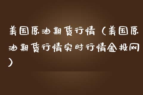 美国原油期货行情（美国原油期货行情实时行情金投网）