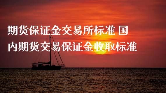 期货保证金交易所标准 国内期货交易保证金收取标准