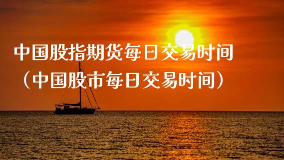中国股指期货每日交易时间（中国股市每日交易时间）_https://www.boyangwujin.com_期货直播间_第1张