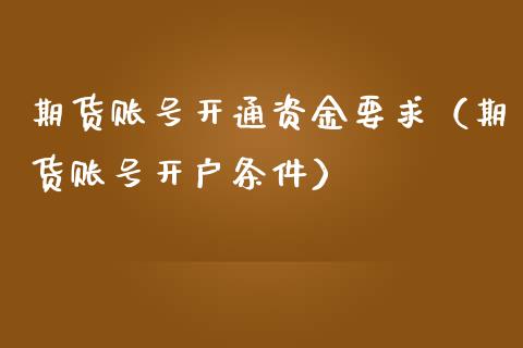 期货账号开通资金要求（期货账号开户条件）_https://www.boyangwujin.com_黄金期货_第1张