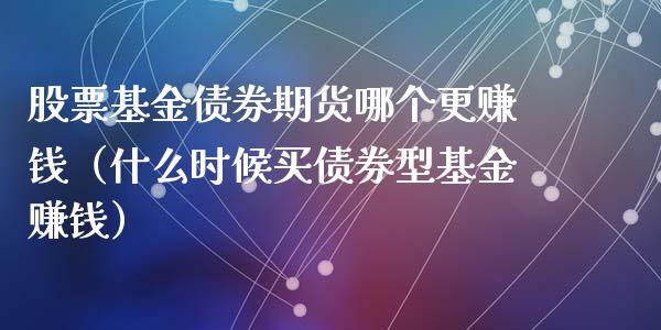 股票基金债券期货哪个更赚钱（什么时候买债券型基金赚钱）_https://www.boyangwujin.com_纳指期货_第1张