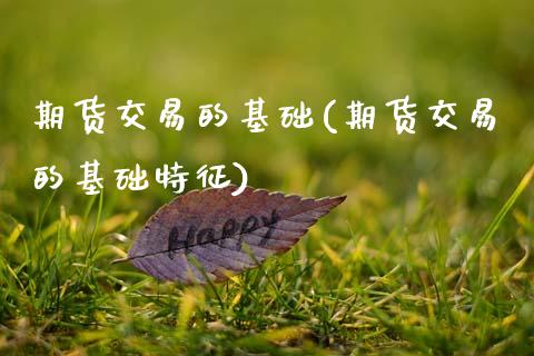 期货交易的基础(期货交易的基础特征)_https://www.boyangwujin.com_原油期货_第1张