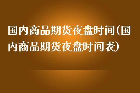 国内商品期货夜盘时间(国内商品期货夜盘时间表)_https://www.boyangwujin.com_道指期货_第1张