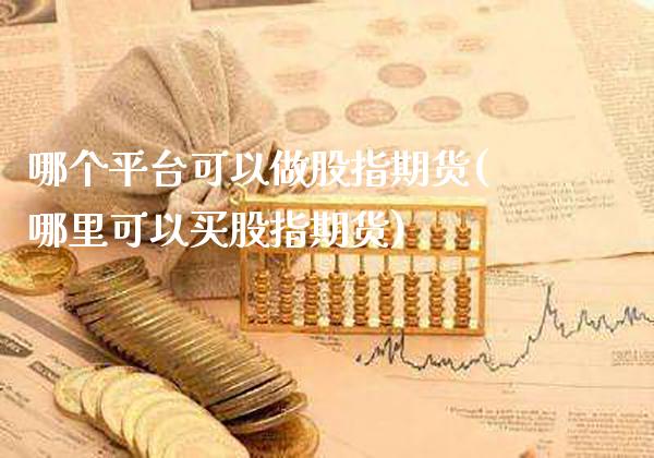 哪个平台可以做股指期货(哪里可以买股指期货)_https://www.boyangwujin.com_原油期货_第1张