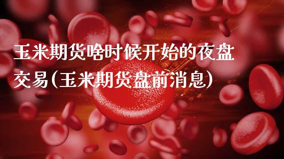 玉米期货啥时候开始的夜盘交易(玉米期货盘前消息)