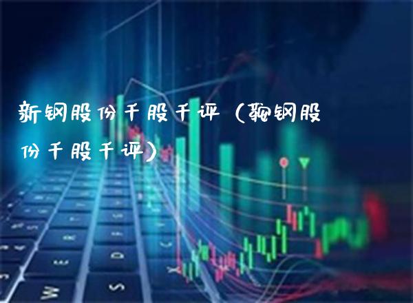 新钢股份千股千评（鞍钢股份千股千评）_https://www.boyangwujin.com_期货直播间_第1张