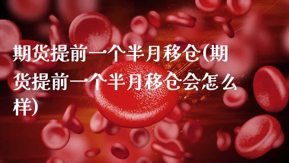 期货提前一个半月移仓(期货提前一个半月移仓会怎么样)