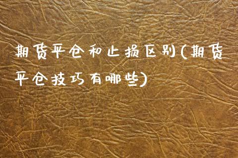 期货平仓和止损区别(期货平仓技巧有哪些)_https://www.boyangwujin.com_纳指期货_第1张