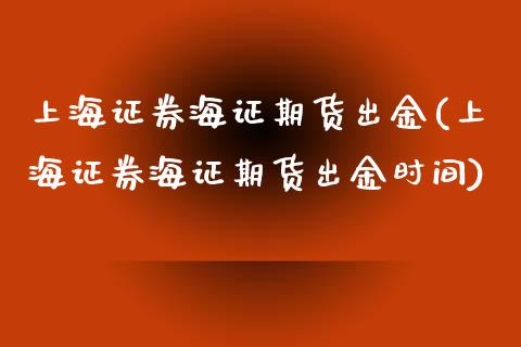 上海证券海证期货出金(上海证券海证期货出金时间)_https://www.boyangwujin.com_期货直播间_第1张