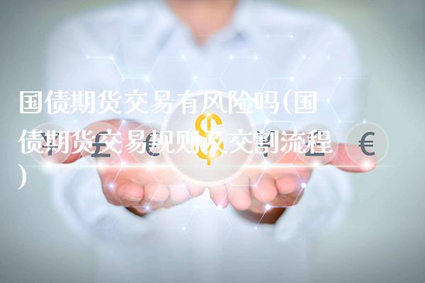 国债期货交易有风险吗(国债期货交易规则及交割流程)_https://www.boyangwujin.com_道指期货_第1张