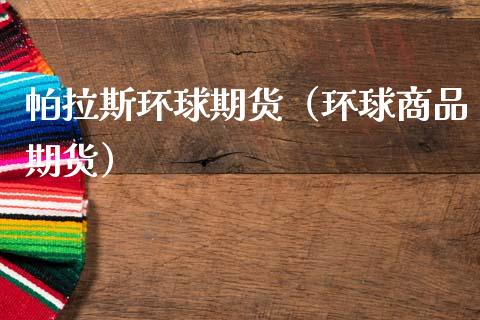 帕拉斯环球期货（环球商品期货）