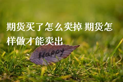期货买了怎么卖掉 期货怎样做才能卖出_https://www.boyangwujin.com_期货直播间_第1张