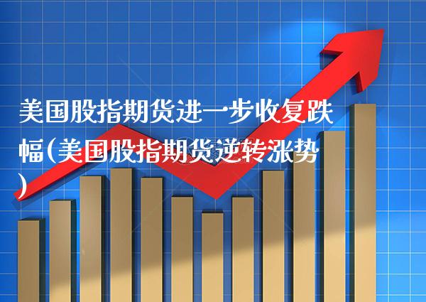 美国股指期货进一步收复跌幅(美国股指期货逆转涨势)_https://www.boyangwujin.com_恒指期货_第1张