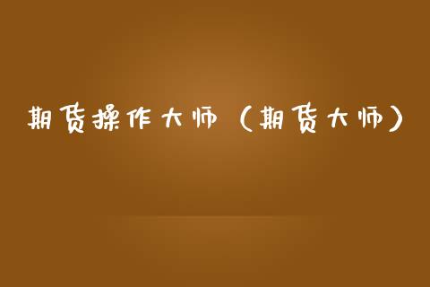 期货操作大师（期货大师）_https://www.boyangwujin.com_纳指期货_第1张