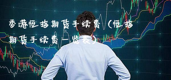 香港恒指期货手续费（恒指期货手续费一览表）