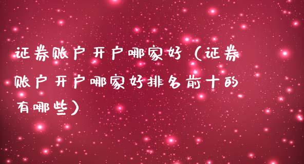 证券账户开户哪家好（证券账户开户哪家好排名前十的有哪些）