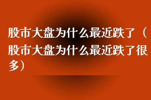 股市大盘为什么最近跌了（股市大盘为什么最近跌了很多）_https://www.boyangwujin.com_期货直播间_第1张