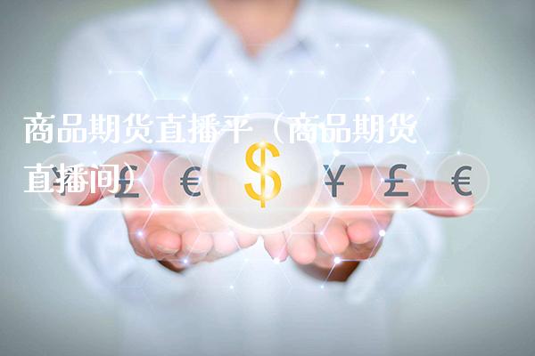 商品期货直播平（商品期货直播间）