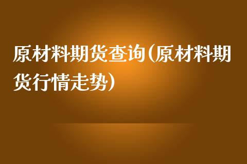 原材料期货查询(原材料期货行情走势)