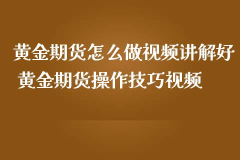 黄金期货怎么做视频讲解好 黄金期货操作技巧视频