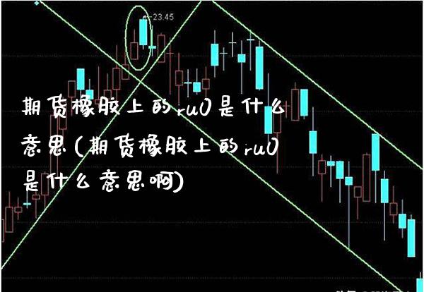 期货橡胶上的ru0是什么意思(期货橡胶上的ru0是什么意思啊)