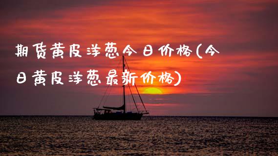 期货黄皮洋葱今日价格(今日黄皮洋葱最新价格)_https://www.boyangwujin.com_期货直播间_第1张