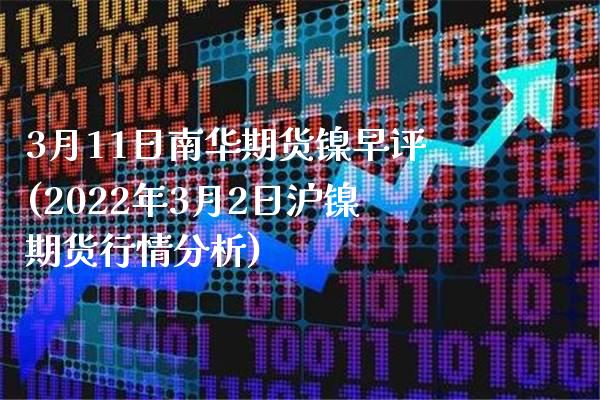 3月11日南华期货镍早评(2022年3月2日沪镍期货行情分析)_https://www.boyangwujin.com_期货直播间_第1张