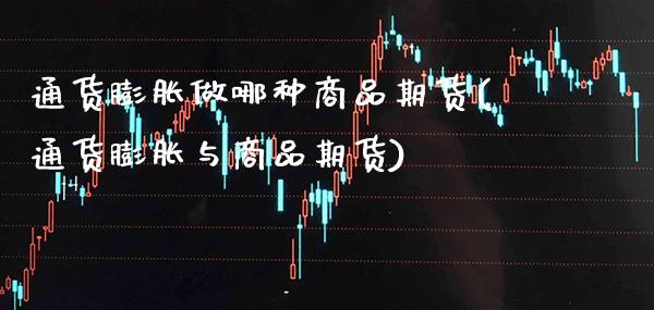 通货膨胀做哪种商品期货(通货膨胀与商品期货)
