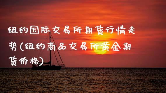纽约国际交易所期货行情走势(纽约商品交易所黄金期货价格)_https://www.boyangwujin.com_原油期货_第1张