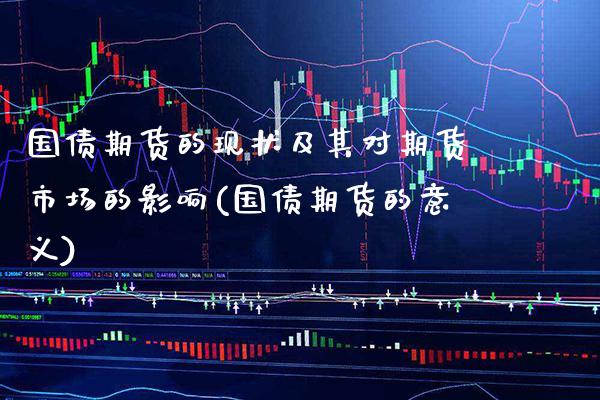 国债期货的现状及其对期货市场的影响(国债期货的意义)_https://www.boyangwujin.com_白银期货_第1张