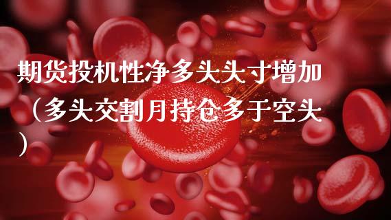 期货投机性净多头头寸增加（多头交割月持仓多于空头）_https://www.boyangwujin.com_黄金期货_第1张