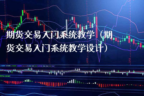 期货交易入门系统教学（期货交易入门系统教学设计）