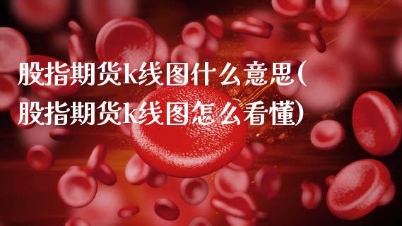股指期货k线图什么意思(股指期货k线图怎么看懂)