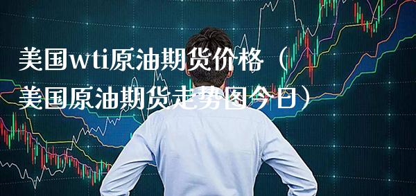 美国wti原油期货价格（美国原油期货走势图今日）