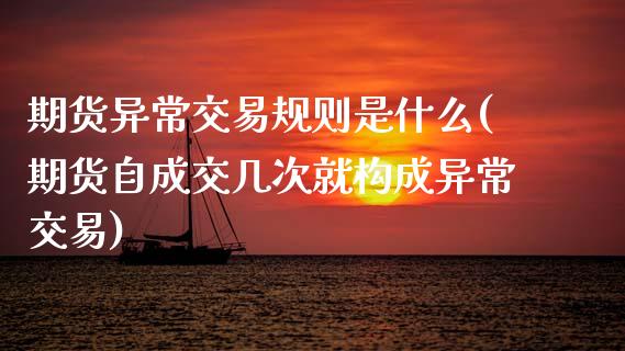 期货异常交易规则是什么(期货自成交几次就构成异常交易)