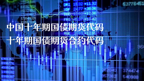 中国十年期国债期货代码 十年期国债期货合约代码