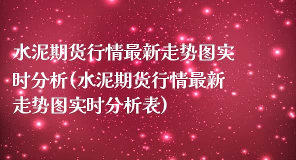 水泥期货行情最新走势图实时分析(水泥期货行情最新走势图实时分析表)_https://www.boyangwujin.com_期货直播间_第1张
