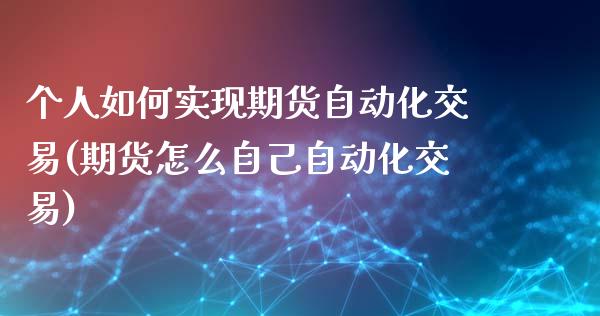 个人如何实现期货自动化交易(期货怎么自己自动化交易)_https://www.boyangwujin.com_期货直播间_第1张